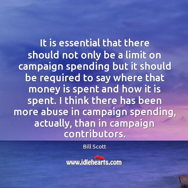 It is essential that there should not only be a limit on campaign spending but it should be required Bill Scott Picture Quote