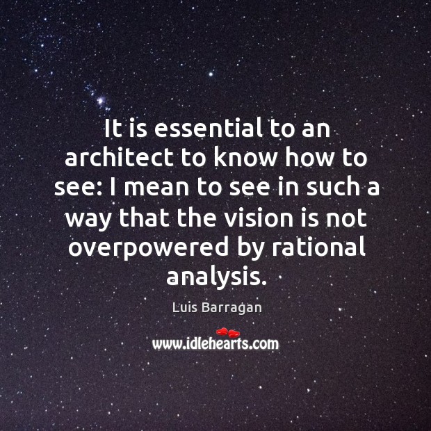 It is essential to an architect to know how to see: Luis Barragan Picture Quote