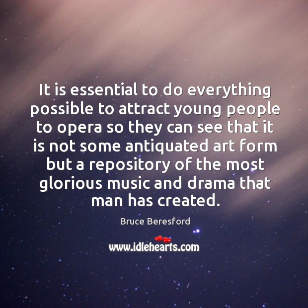 It is essential to do everything possible to attract young people to opera so they can see Bruce Beresford Picture Quote