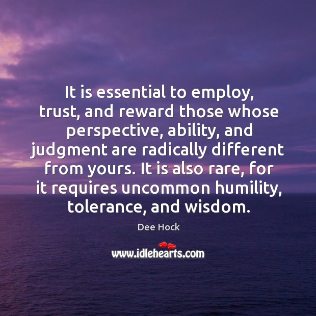 It is essential to employ, trust, and reward those whose perspective Dee Hock Picture Quote