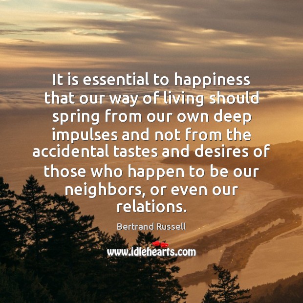 It is essential to happiness that our way of living should spring Bertrand Russell Picture Quote