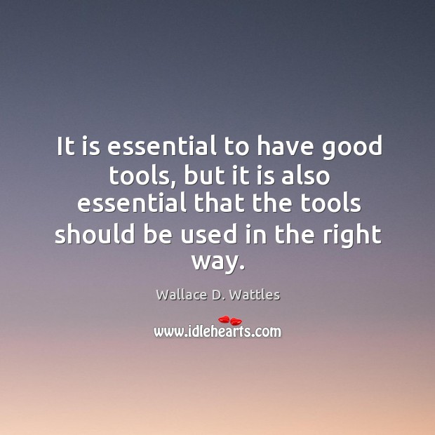 It is essential to have good tools, but it is also essential Wallace D. Wattles Picture Quote
