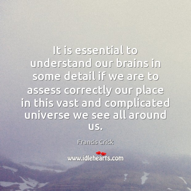 It is essential to understand our brains in some detail if we Francis Crick Picture Quote