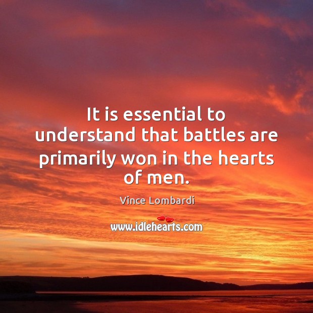 It is essential to understand that battles are primarily won in the hearts of men. Vince Lombardi Picture Quote