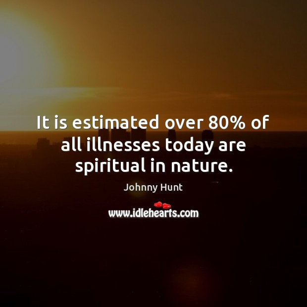 It is estimated over 80% of all illnesses today are spiritual in nature. Image