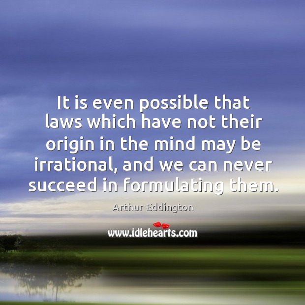 It is even possible that laws which have not their origin in the mind may be irrational Arthur Eddington Picture Quote
