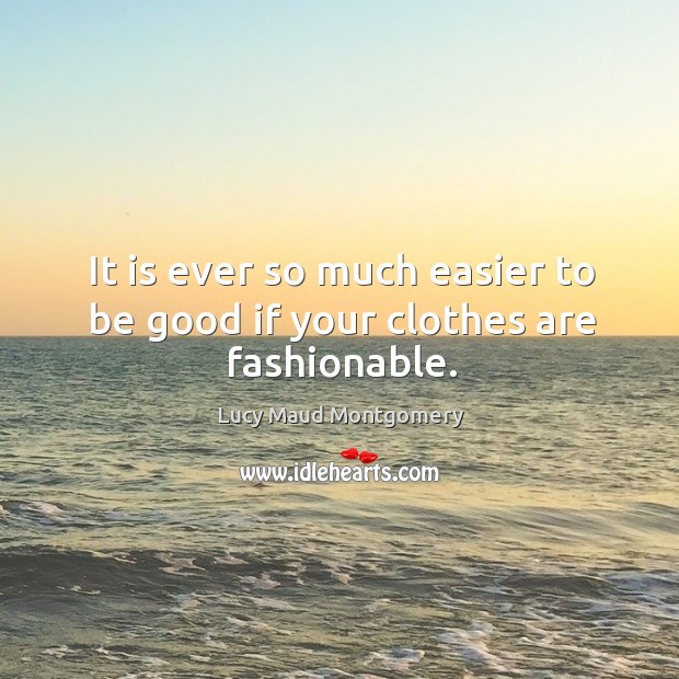 It is ever so much easier to be good if your clothes are fashionable. Lucy Maud Montgomery Picture Quote