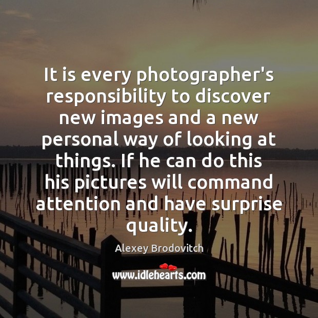 It is every photographer’s responsibility to discover new images and a new Alexey Brodovitch Picture Quote