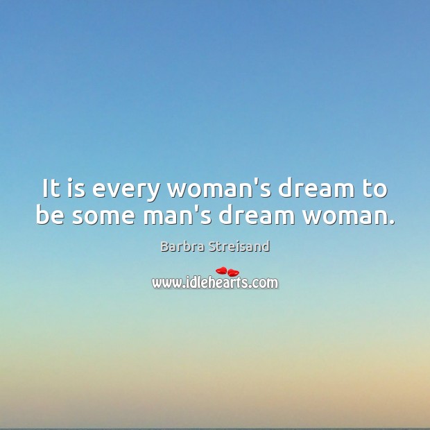 It is every woman’s dream to be some man’s dream woman. Image