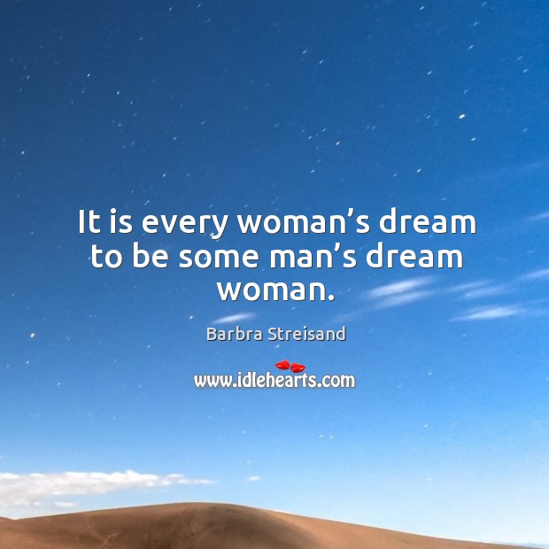It is every woman’s dream to be some man’s dream woman. Barbra Streisand Picture Quote