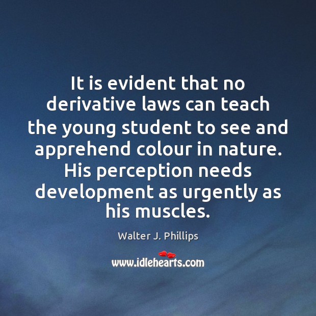 It is evident that no derivative laws can teach the young student Walter J. Phillips Picture Quote