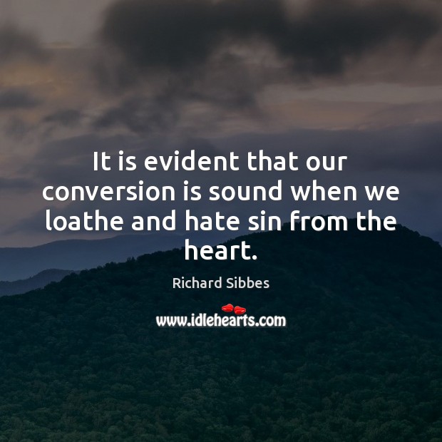 It is evident that our conversion is sound when we loathe and hate sin from the heart. Richard Sibbes Picture Quote