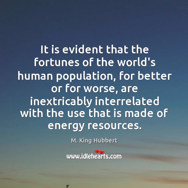 It is evident that the fortunes of the world’s human population, for M. King Hubbert Picture Quote
