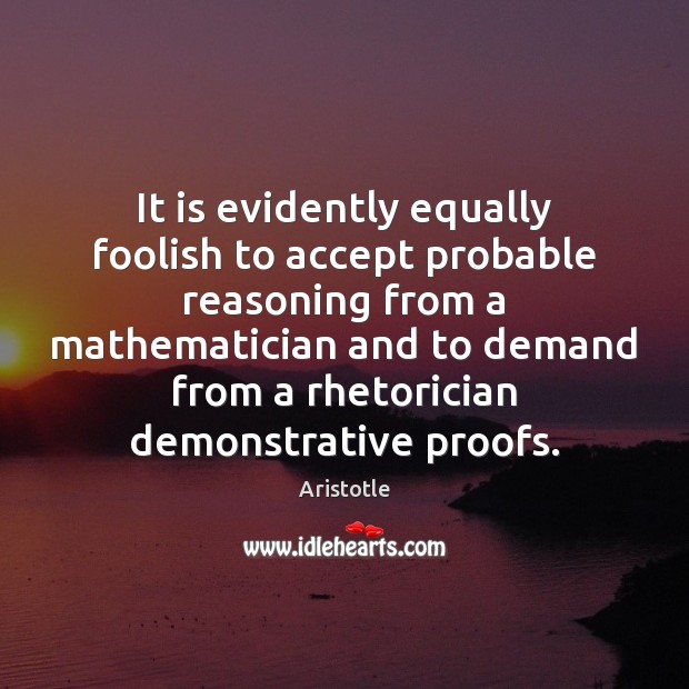 It is evidently equally foolish to accept probable reasoning from a mathematician Image