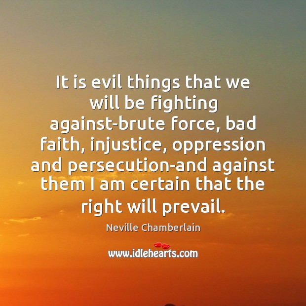 It is evil things that we will be fighting against-brute force, bad Neville Chamberlain Picture Quote