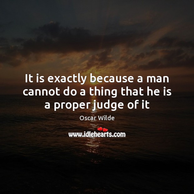It is exactly because a man cannot do a thing that he is a proper judge of it Image