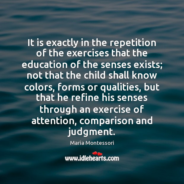 It is exactly in the repetition of the exercises that the education Maria Montessori Picture Quote