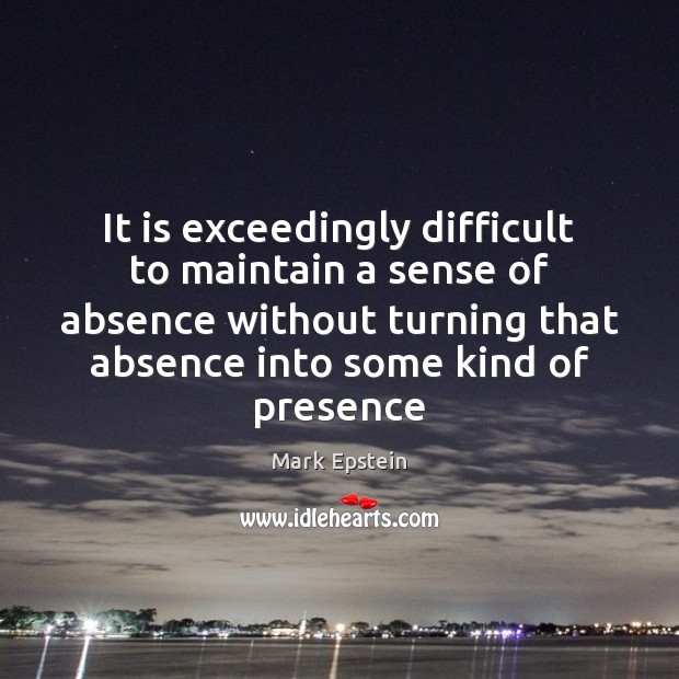 It is exceedingly difficult to maintain a sense of absence without turning Mark Epstein Picture Quote