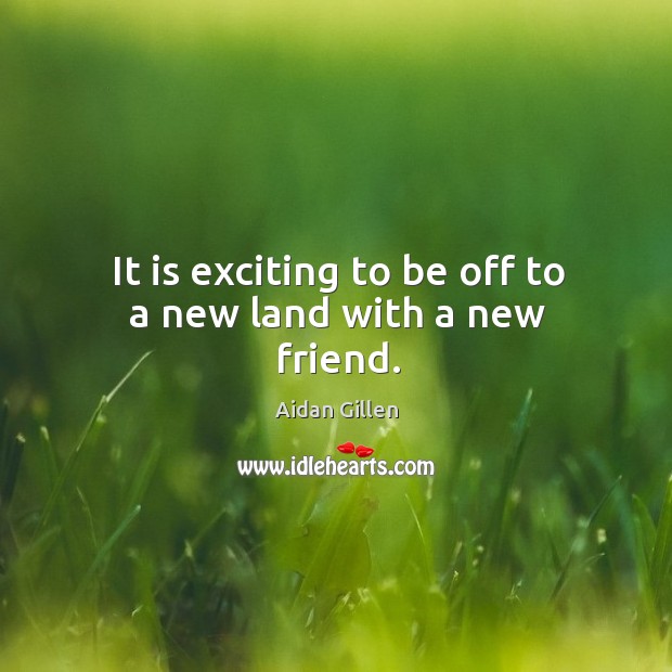 It is exciting to be off to a new land with a new friend. Aidan Gillen Picture Quote