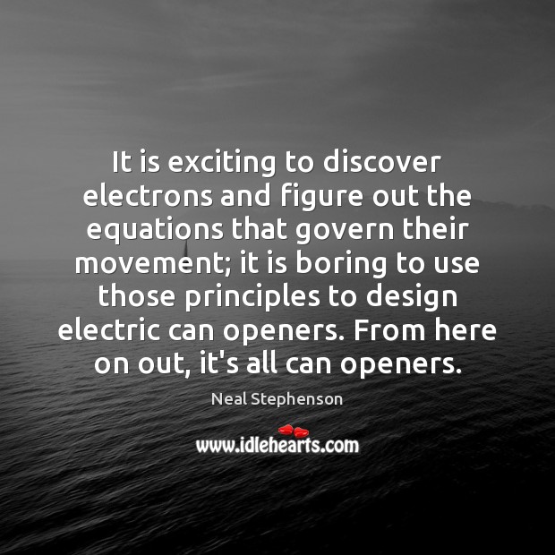 It is exciting to discover electrons and figure out the equations that Neal Stephenson Picture Quote
