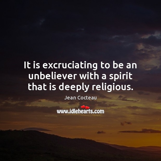 It is excruciating to be an unbeliever with a spirit that is deeply religious. Jean Cocteau Picture Quote