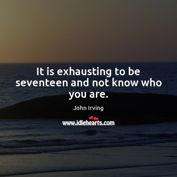 It is exhausting to be seventeen and not know who you are. John Irving Picture Quote