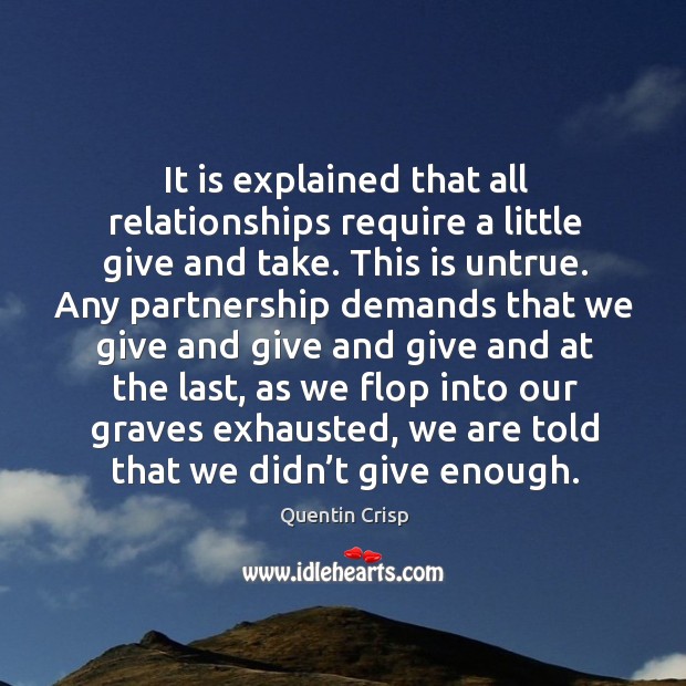 It is explained that all relationships require a little give and take. Quentin Crisp Picture Quote