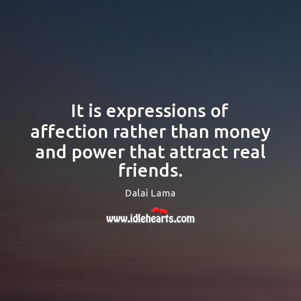 It is expressions of affection rather than money and power that attract real friends. Dalai Lama Picture Quote