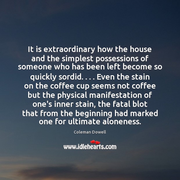 It is extraordinary how the house and the simplest possessions of someone Coleman Dowell Picture Quote