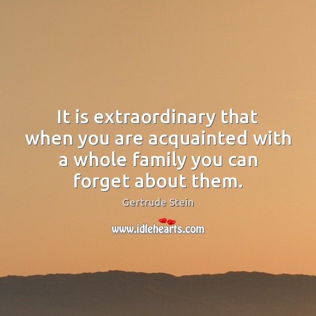 It is extraordinary that when you are acquainted with a whole family Gertrude Stein Picture Quote