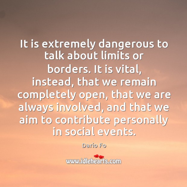 It is extremely dangerous to talk about limits or borders. Dario Fo Picture Quote
