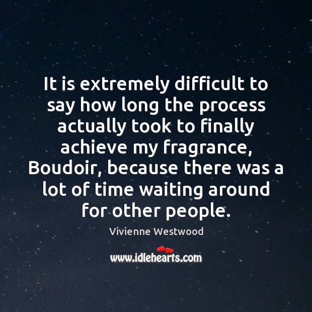 It is extremely difficult to say how long the process actually took Vivienne Westwood Picture Quote