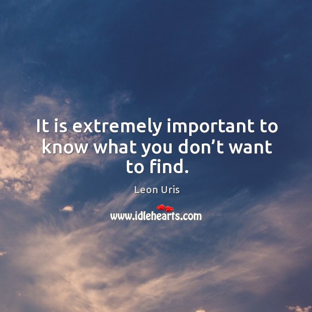It is extremely important to know what you don’t want to find. Leon Uris Picture Quote