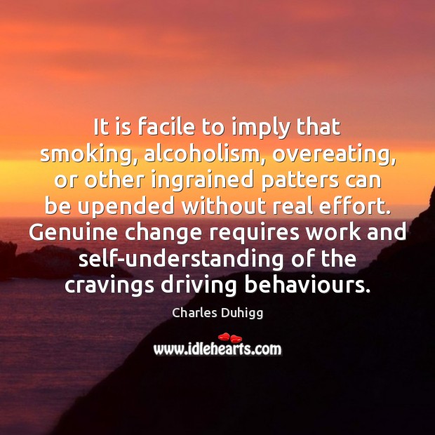 It is facile to imply that smoking, alcoholism, overeating, or other ingrained Charles Duhigg Picture Quote