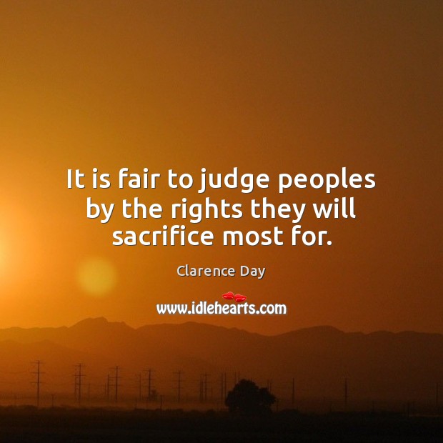 It is fair to judge peoples by the rights they will sacrifice most for. Clarence Day Picture Quote