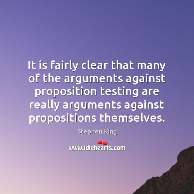 It is fairly clear that many of the arguments against proposition testing Stephen King Picture Quote