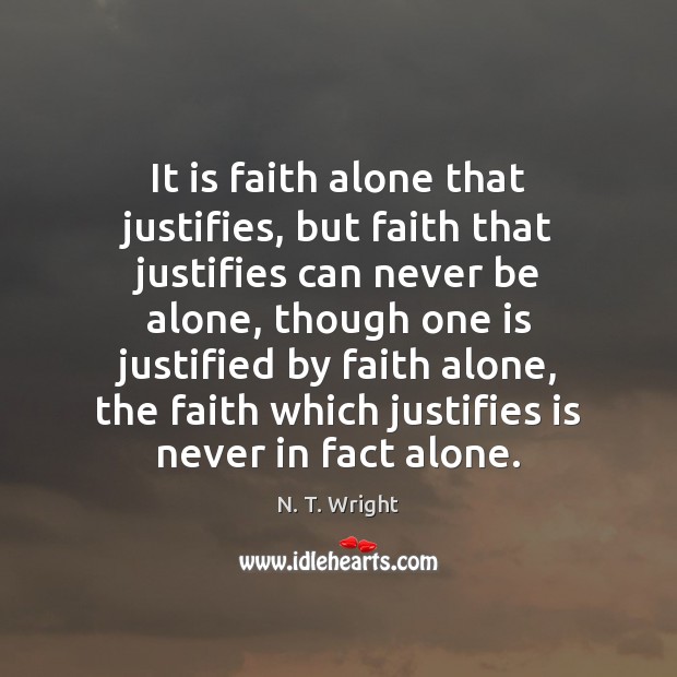 It is faith alone that justifies, but faith that justifies can never Image