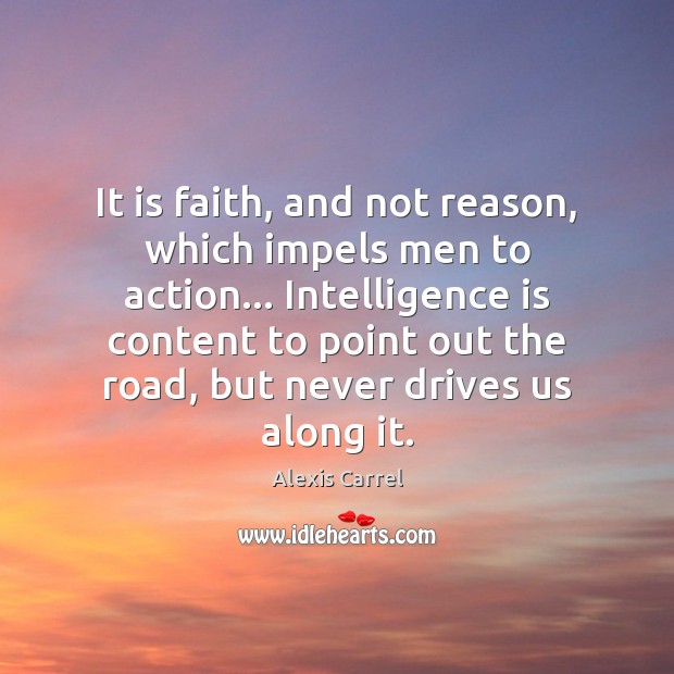 It is faith, and not reason, which impels men to action… Intelligence Alexis Carrel Picture Quote