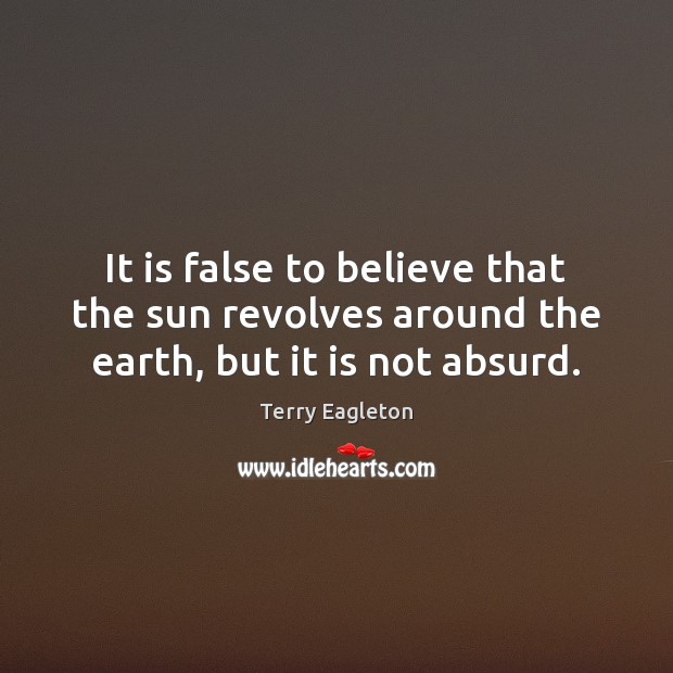 It is false to believe that the sun revolves around the earth, but it is not absurd. Image