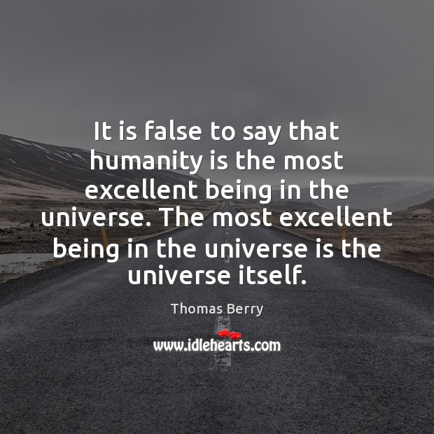 It is false to say that humanity is the most excellent being Thomas Berry Picture Quote