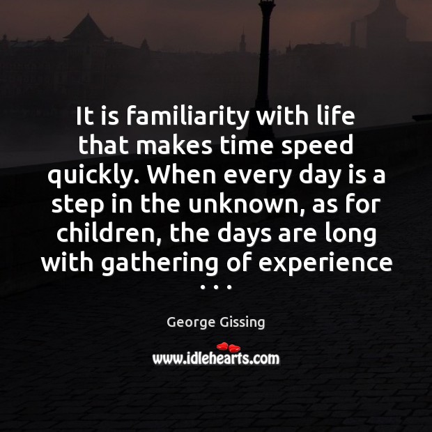 It is familiarity with life that makes time speed quickly. When every George Gissing Picture Quote