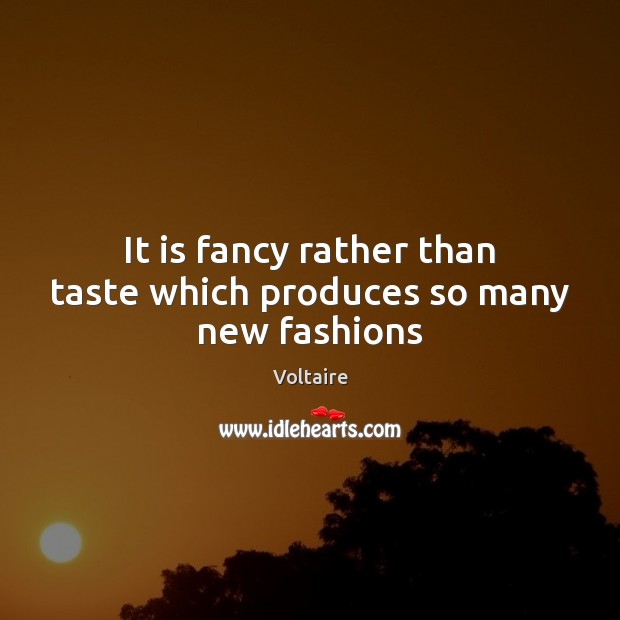 It is fancy rather than taste which produces so many new fashions Voltaire Picture Quote