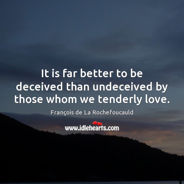 It is far better to be deceived than undeceived by those whom we tenderly love. François de La Rochefoucauld Picture Quote