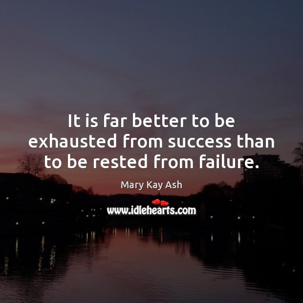 It is far better to be exhausted from success than to be rested from failure. Mary Kay Ash Picture Quote