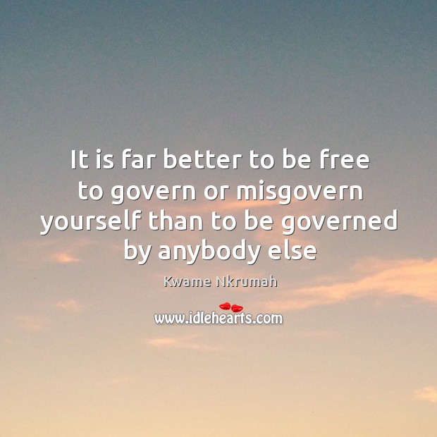 It is far better to be free to govern or misgovern yourself Kwame Nkrumah Picture Quote