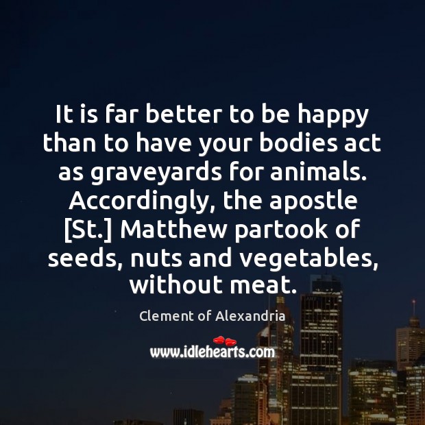 It is far better to be happy than to have your bodies Clement of Alexandria Picture Quote