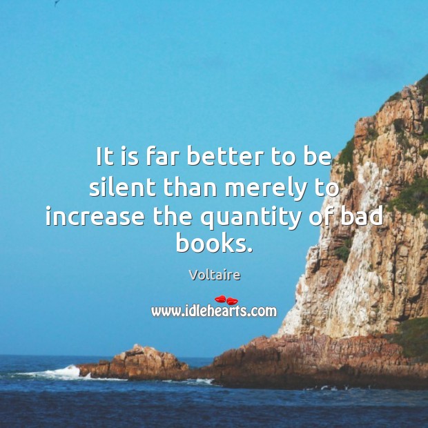 It is far better to be silent than merely to increase the quantity of bad books. Image