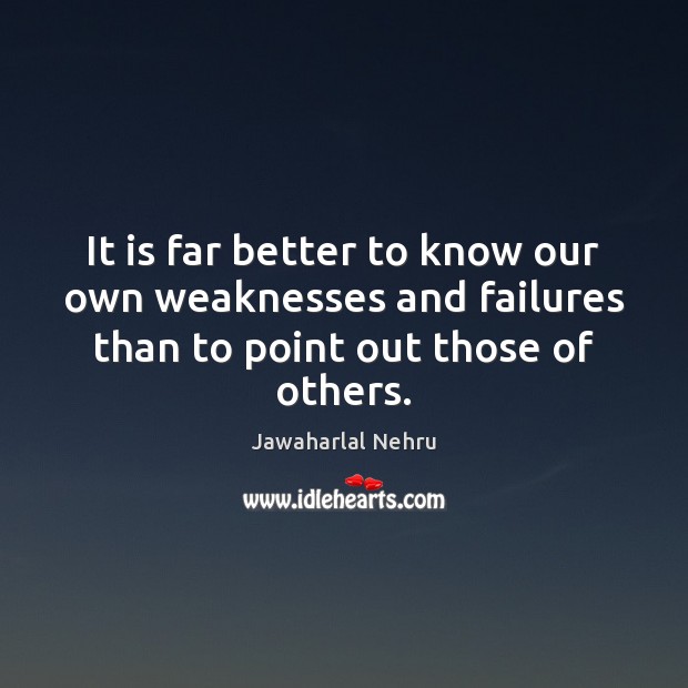 It is far better to know our own weaknesses and failures than Jawaharlal Nehru Picture Quote