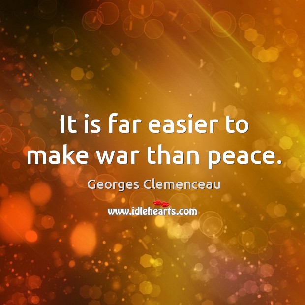 It is far easier to make war than peace. Georges Clemenceau Picture Quote