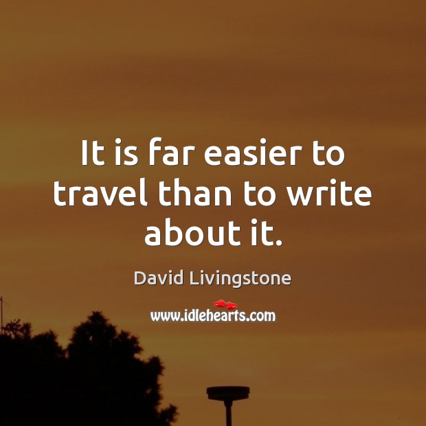 It is far easier to travel than to write about it. David Livingstone Picture Quote